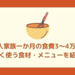 4人家族一か月の食費3～4万円【よく使う食材・メニューを紹介】